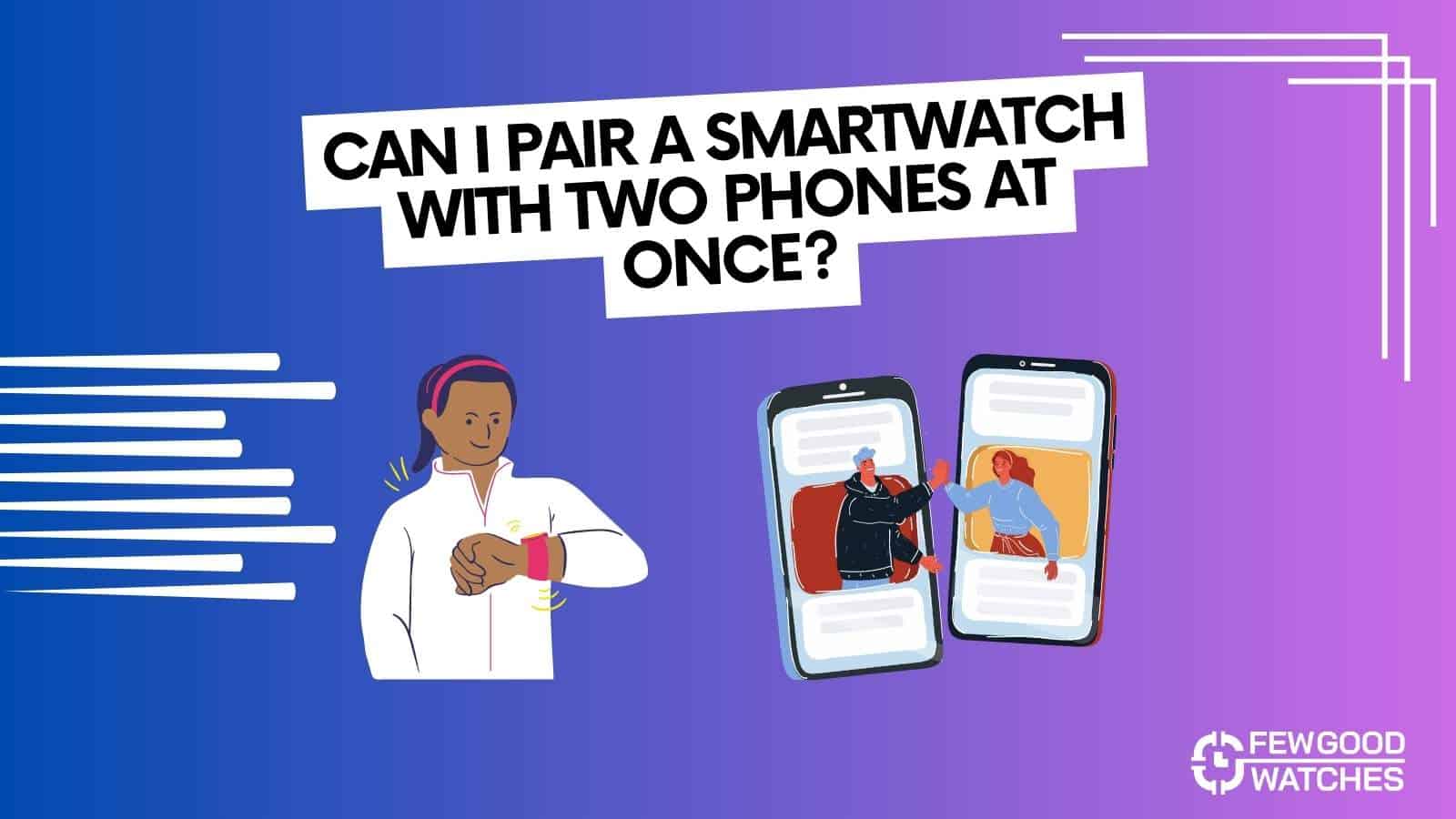 connecting smartwatch to two phones - is it possible and how what are the workarounds